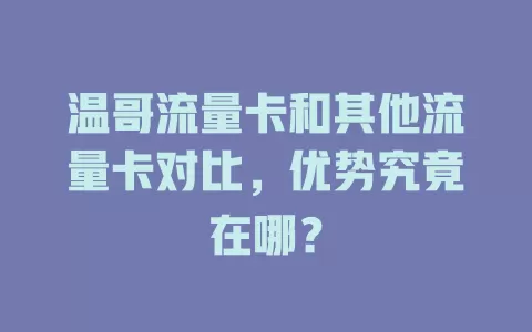 温哥流量卡和其他流量卡对比，优势究竟在哪？
