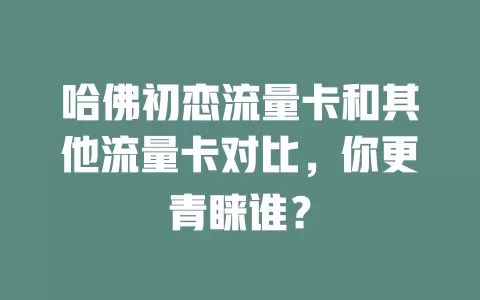 哈佛初恋流量卡和其他流量卡对比，你更青睐谁？