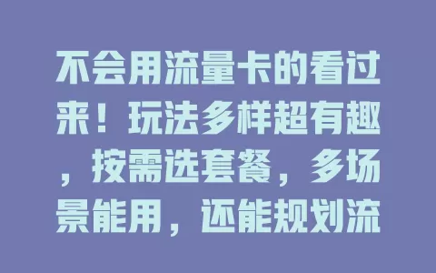 不会用流量卡的看过来！玩法多样超有趣，按需选套餐，多场景能用，还能规划流量、多设备共享，掌握玩法畅享便捷网络生活