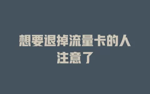 想要退掉流量卡的人注意了