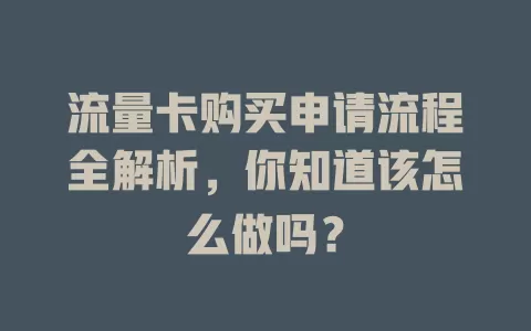 流量卡购买申请流程全解析，你知道该怎么做吗？