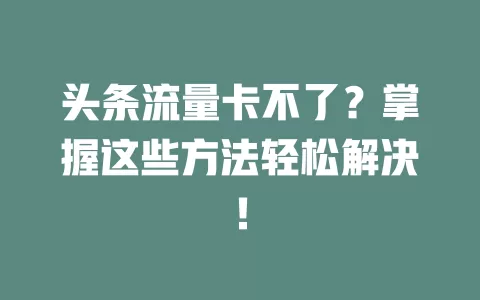 头条流量卡不了？掌握这些方法轻松解决！