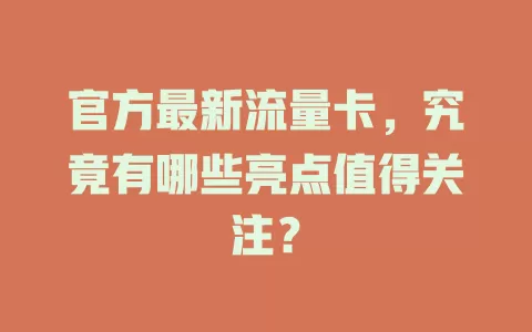官方最新流量卡，究竟有哪些亮点值得关注？