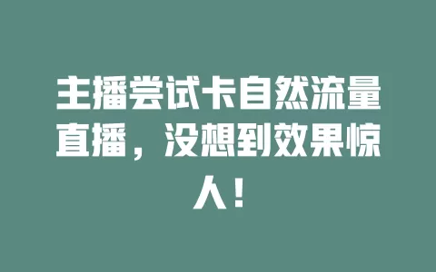主播尝试卡自然流量直播，没想到效果惊人！