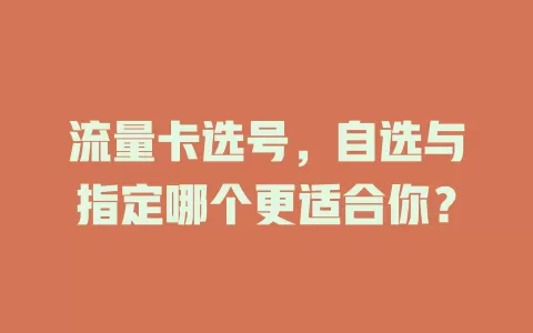流量卡选号，自选与指定哪个更适合你？