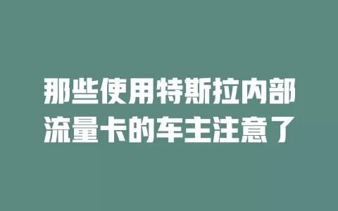 那些使用特斯拉内部流量卡的车主注意了