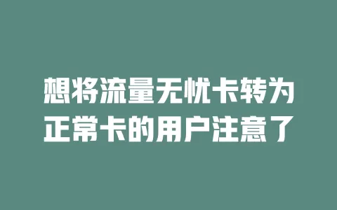 想将流量无忧卡转为正常卡的用户注意了