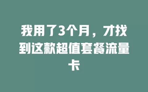 我用了3个月，才找到这款超值套餐流量卡