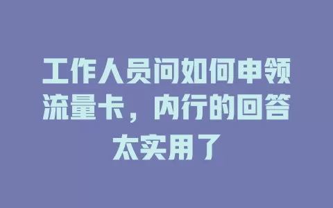 工作人员问如何申领流量卡，内行的回答太实用了