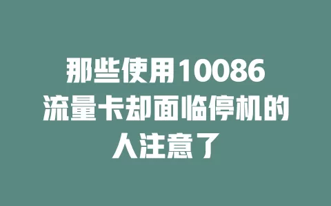那些使用10086流量卡却面临停机的人注意了
