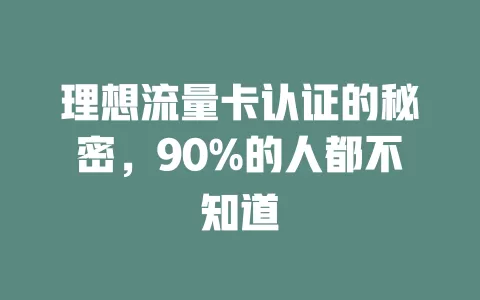 理想流量卡认证的秘密，90%的人都不知道