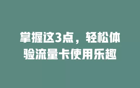 掌握这3点，轻松体验流量卡使用乐趣