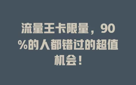 流量王卡限量，90%的人都错过的超值机会！