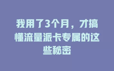 我用了3个月，才搞懂流量派卡专属的这些秘密