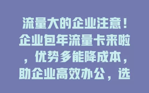 流量大的企业注意！企业包年流量卡来啦，优势多能降成本，助企业高效办公，选卡要综合考量