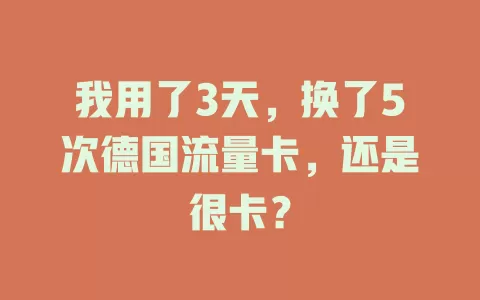 我用了3天，换了5次德国流量卡，还是很卡？