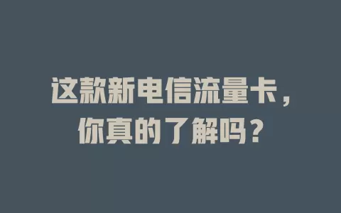 这款新电信流量卡，你真的了解吗？