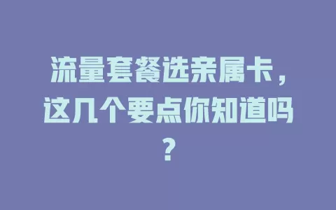 流量套餐选亲属卡，这几个要点你知道吗？