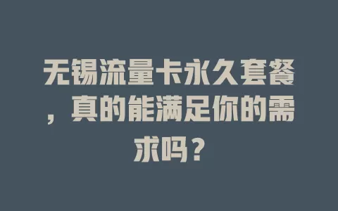 无锡流量卡永久套餐，真的能满足你的需求吗？