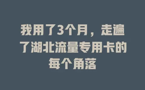 我用了3个月，走遍了湖北流量专用卡的每个角落