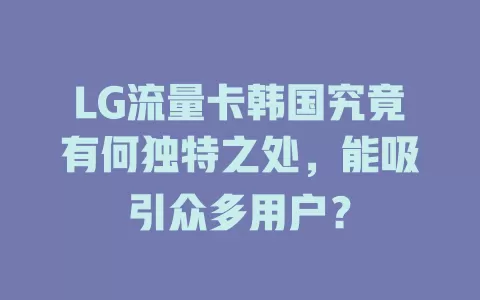 LG流量卡韩国究竟有何独特之处，能吸引众多用户？