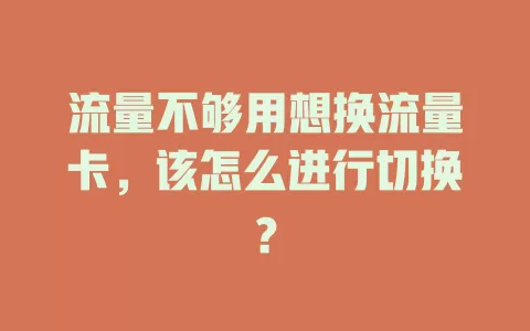 流量不够用想换流量卡，该怎么进行切换？