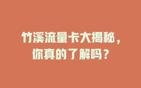 竹溪流量卡大揭秘，你真的了解吗？