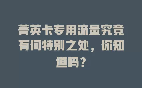 菁英卡专用流量究竟有何特别之处，你知道吗？