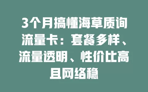 3个月搞懂海草质询流量卡：套餐多样、流量透明、性价比高且网络稳