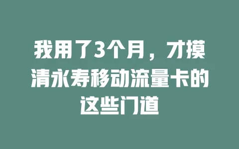 我用了3个月，才摸清永寿移动流量卡的这些门道