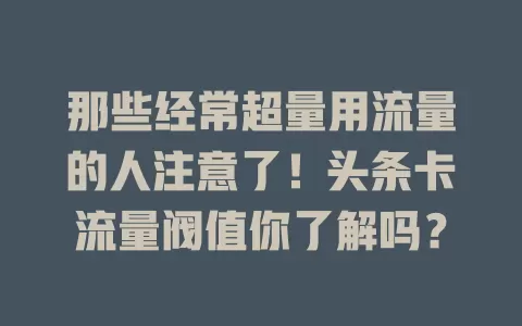 那些经常超量用流量的人注意了！头条卡流量阀值你了解吗？