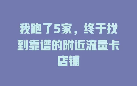 我跑了5家，终于找到靠谱的附近流量卡店铺