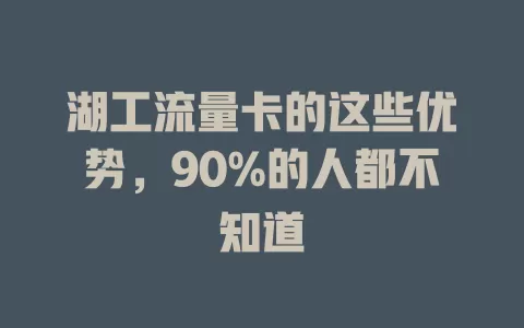 湖工流量卡的这些优势，90%的人都不知道