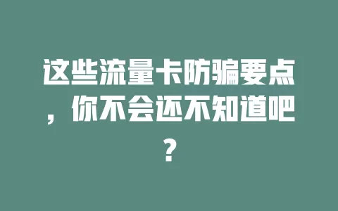 这些流量卡防骗要点，你不会还不知道吧？