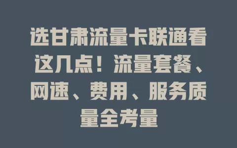 选甘肃流量卡联通看这几点！流量套餐、网速、费用、服务质量全考量