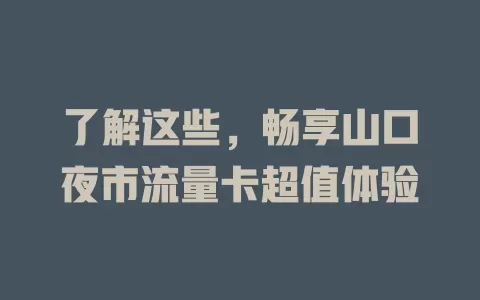 了解这些，畅享山口夜市流量卡超值体验