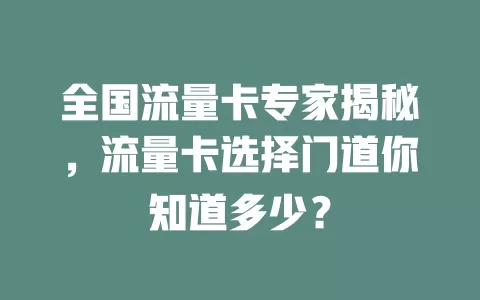 全国流量卡专家揭秘，流量卡选择门道你知道多少？