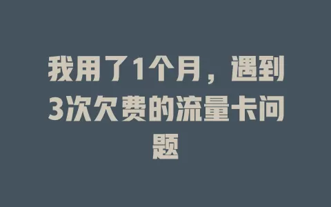 我用了1个月，遇到3次欠费的流量卡问题