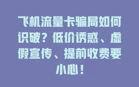 飞机流量卡骗局如何识破？低价诱惑、虚假宣传、提前收费要小心！