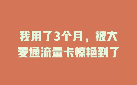 我用了3个月，被大麦通流量卡惊艳到了