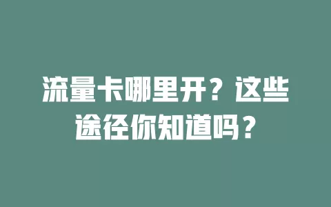 流量卡哪里开？这些途径你知道吗？