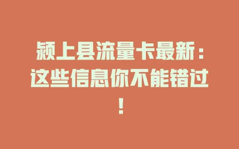 颍上县流量卡最新：这些信息你不能错过！