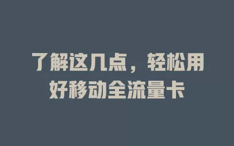 了解这几点，轻松用好移动全流量卡