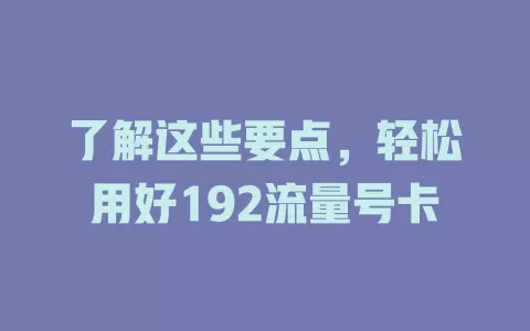 了解这些要点，轻松用好192流量号卡