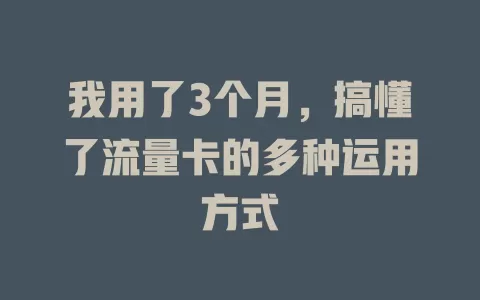 我用了3个月，搞懂了流量卡的多种运用方式