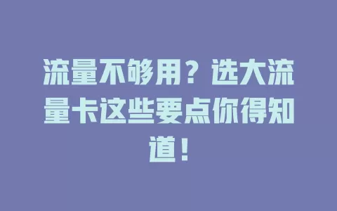 流量不够用？选大流量卡这些要点你得知道！