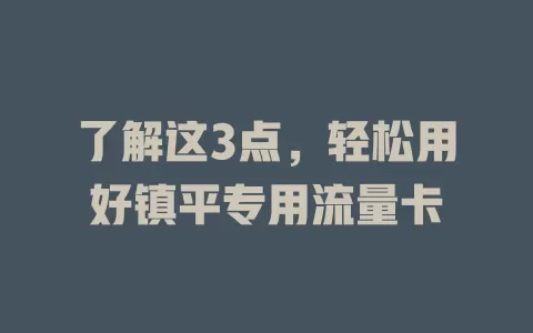 了解这3点，轻松用好镇平专用流量卡