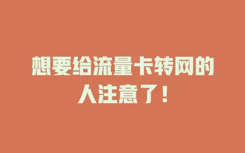 想要给流量卡转网的人注意了！