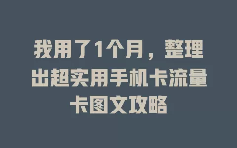 我用了1个月，整理出超实用手机卡流量卡图文攻略