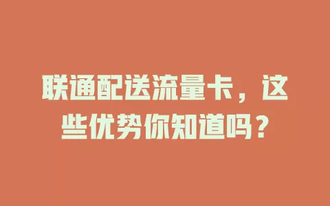 联通配送流量卡，这些优势你知道吗？